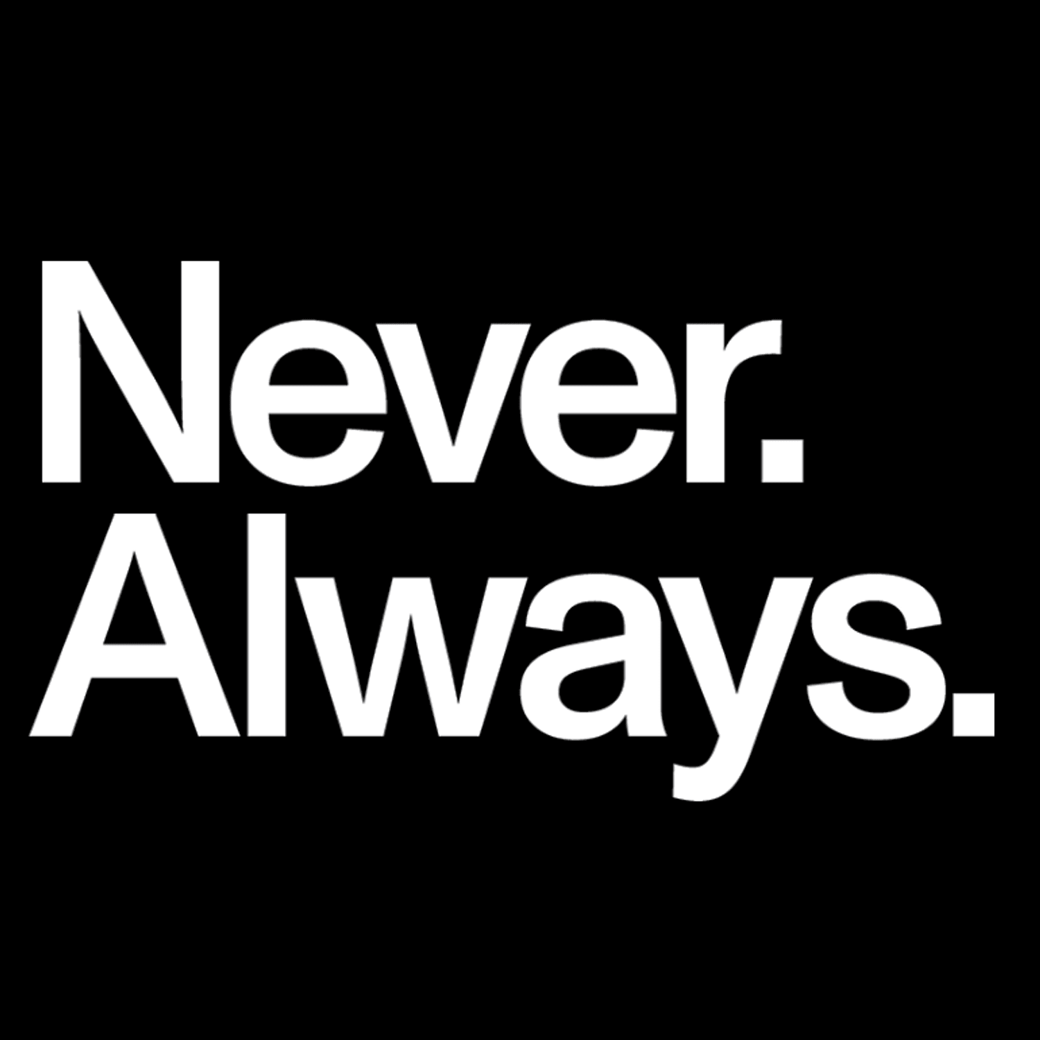 Never. Always.